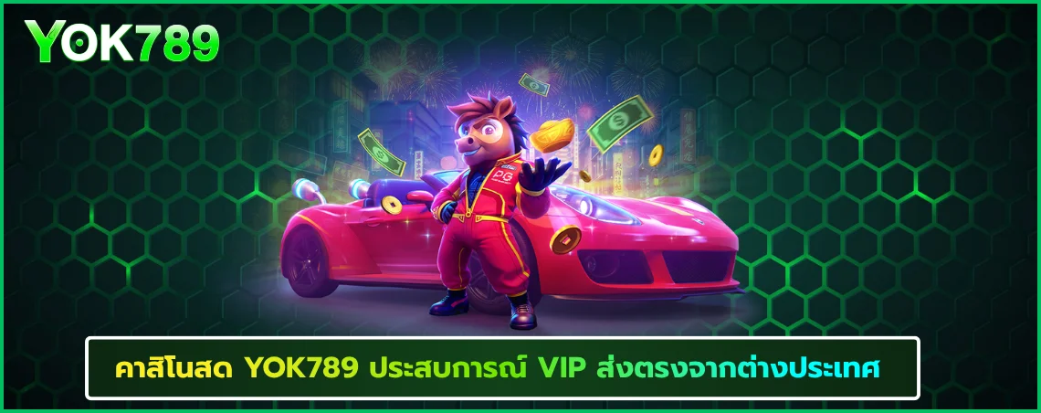 คาสิโนสด YOK789 ประสบการณ์ VIP ส่งตรงจากต่างประเทศ 